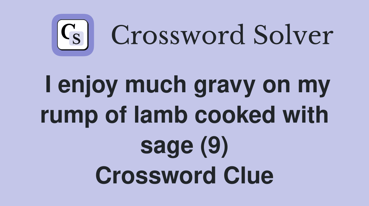 I enjoy much gravy on my rump of lamb cooked with sage (9) Crossword Clue