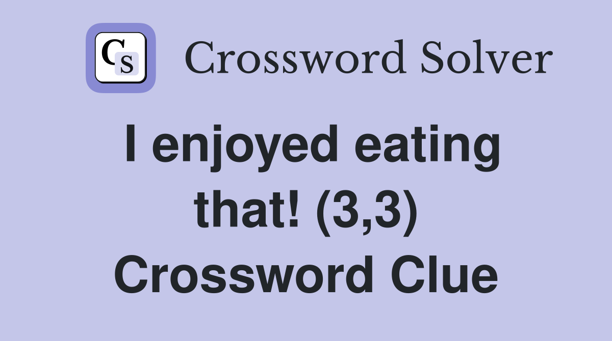 I enjoyed eating that! (3,3) Crossword Clue