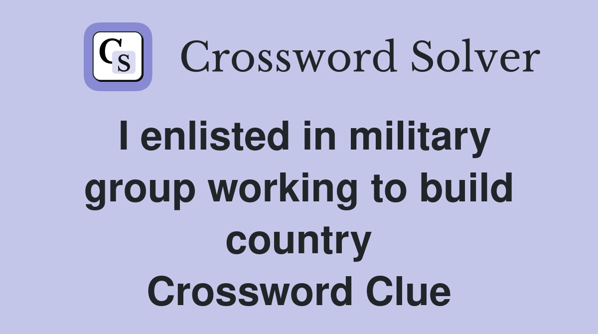 I enlisted in military group working to build country Crossword Clue