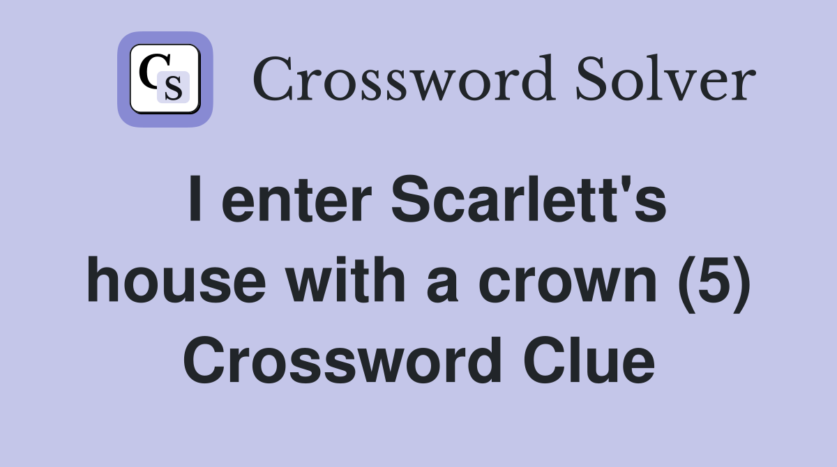 I enter Scarlett's house with a crown (5) Crossword Clue