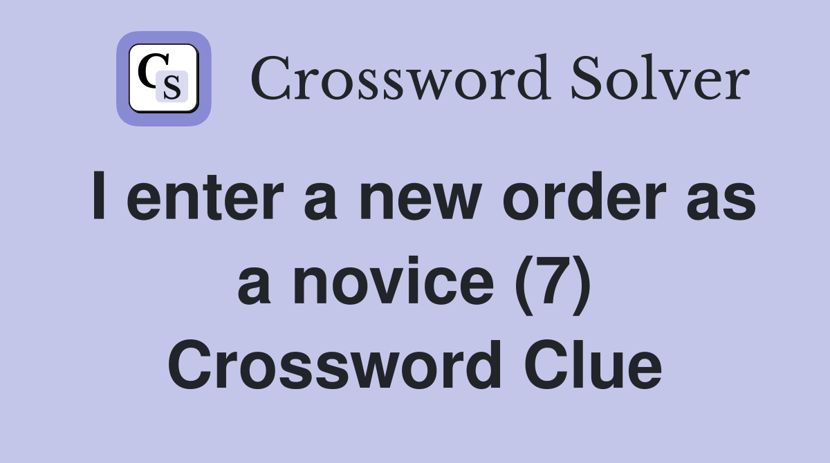I enter a new order as a novice (7) Crossword Clue