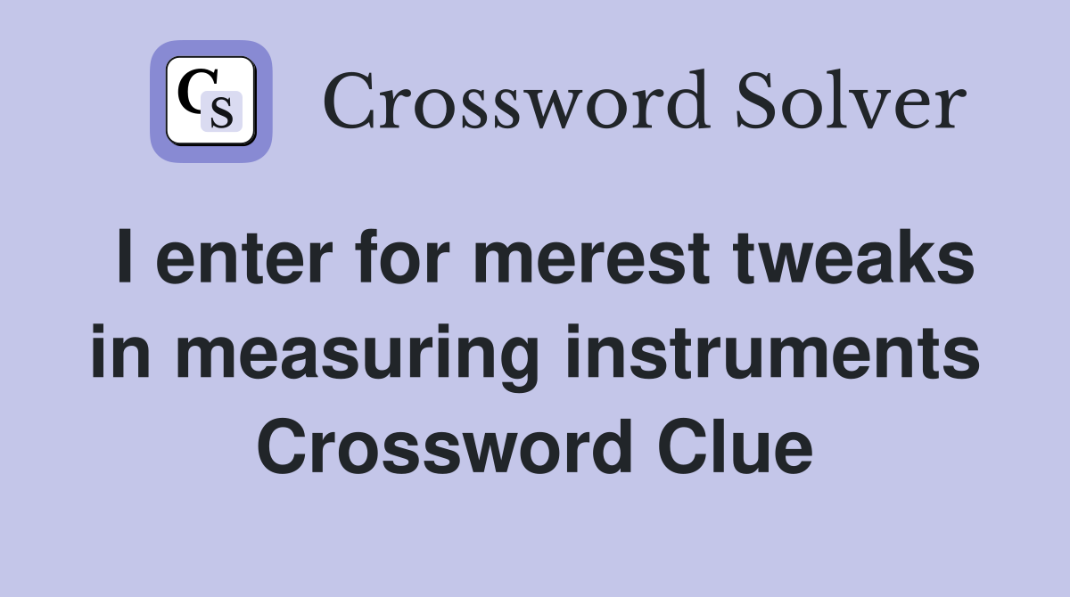 I enter for merest tweaks in measuring instruments Crossword Clue
