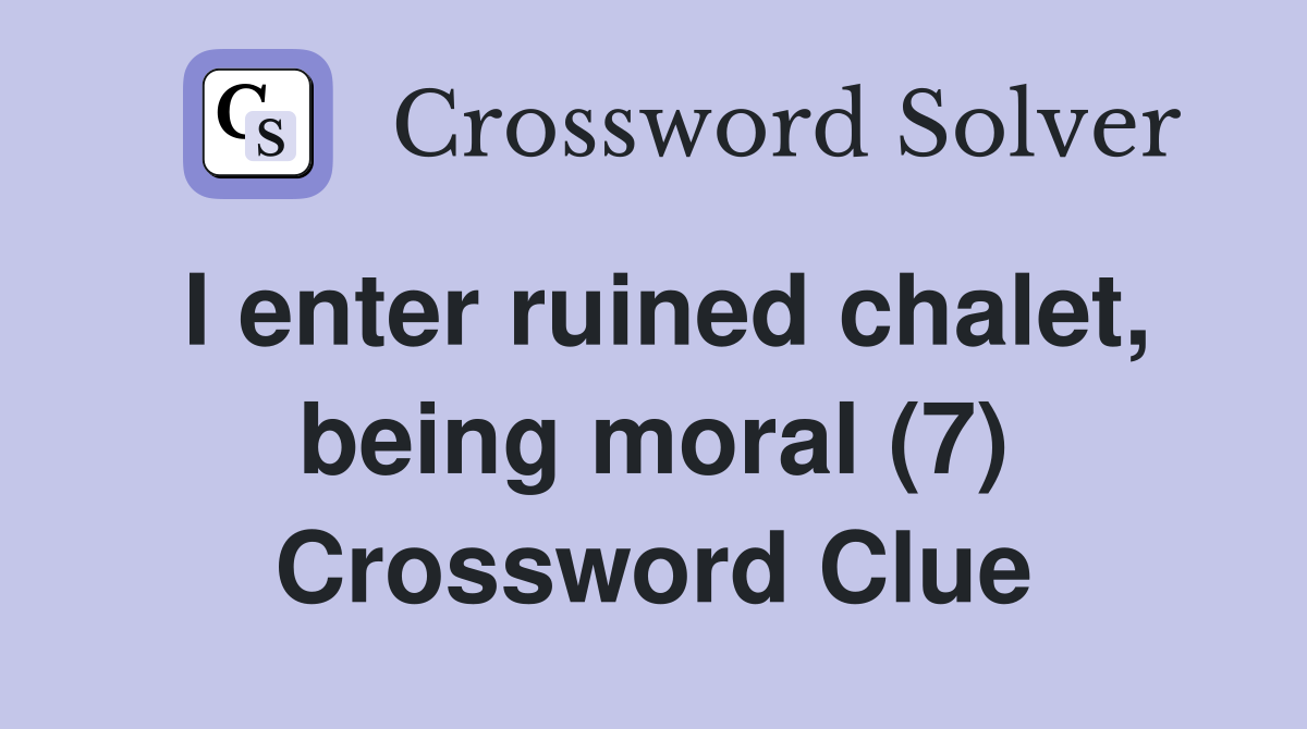 I enter ruined chalet, being moral (7) Crossword Clue