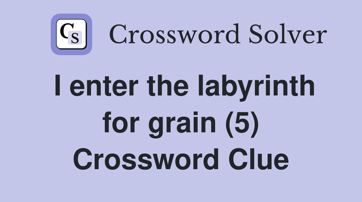 I enter the labyrinth for grain (5) Crossword Clue