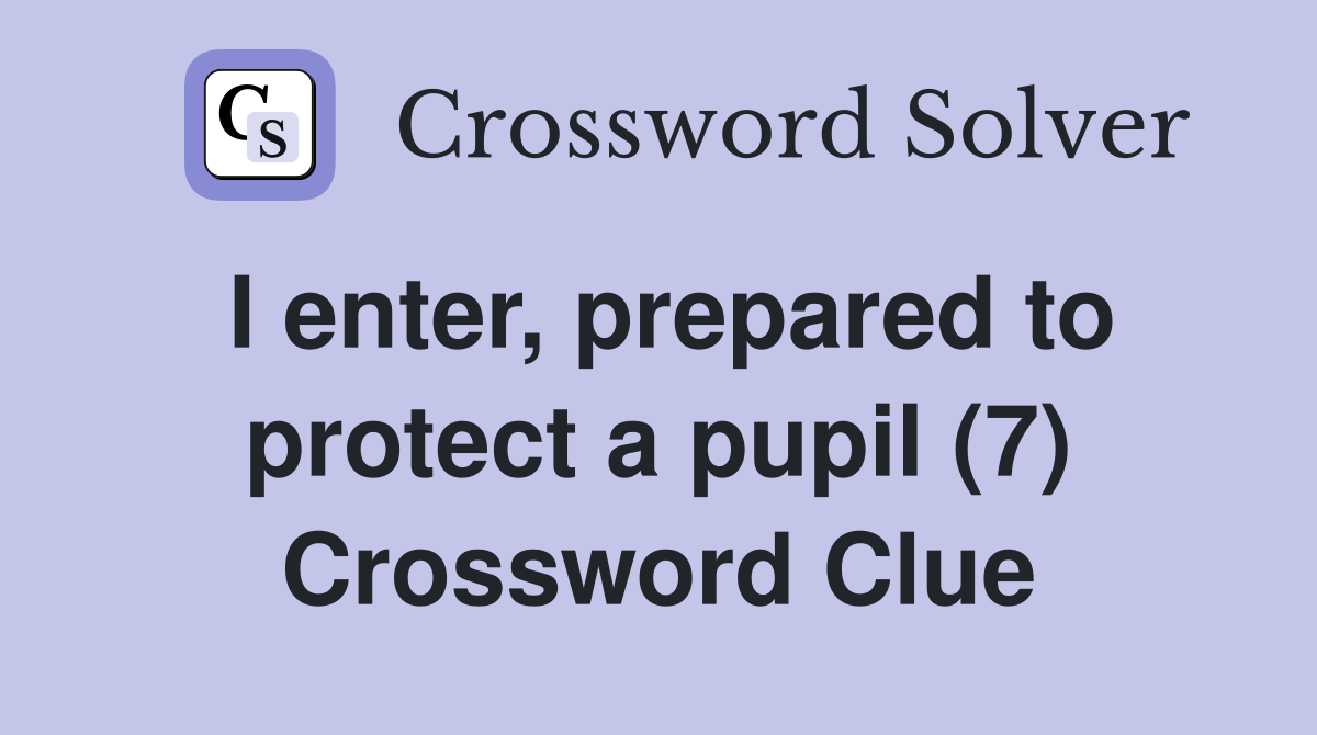 I enter, prepared to protect a pupil (7) Crossword Clue