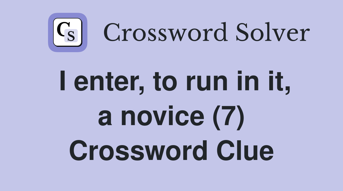 I enter, to run in it, a novice (7) Crossword Clue