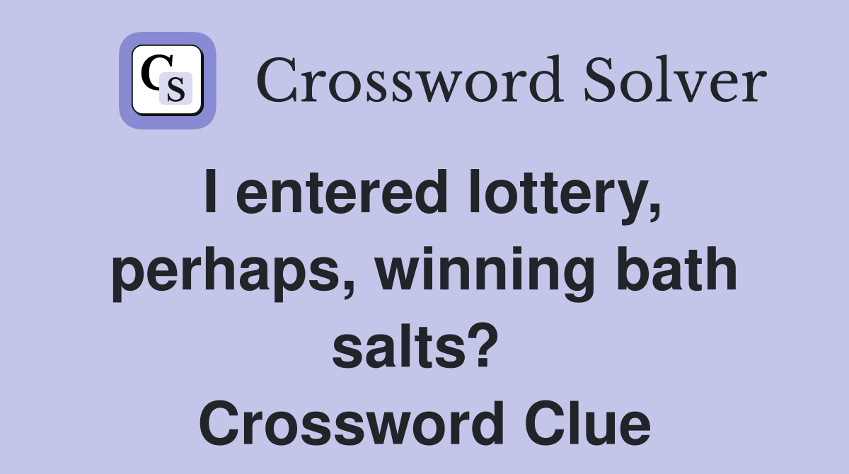 I entered lottery, perhaps, winning bath salts?  Crossword Clue