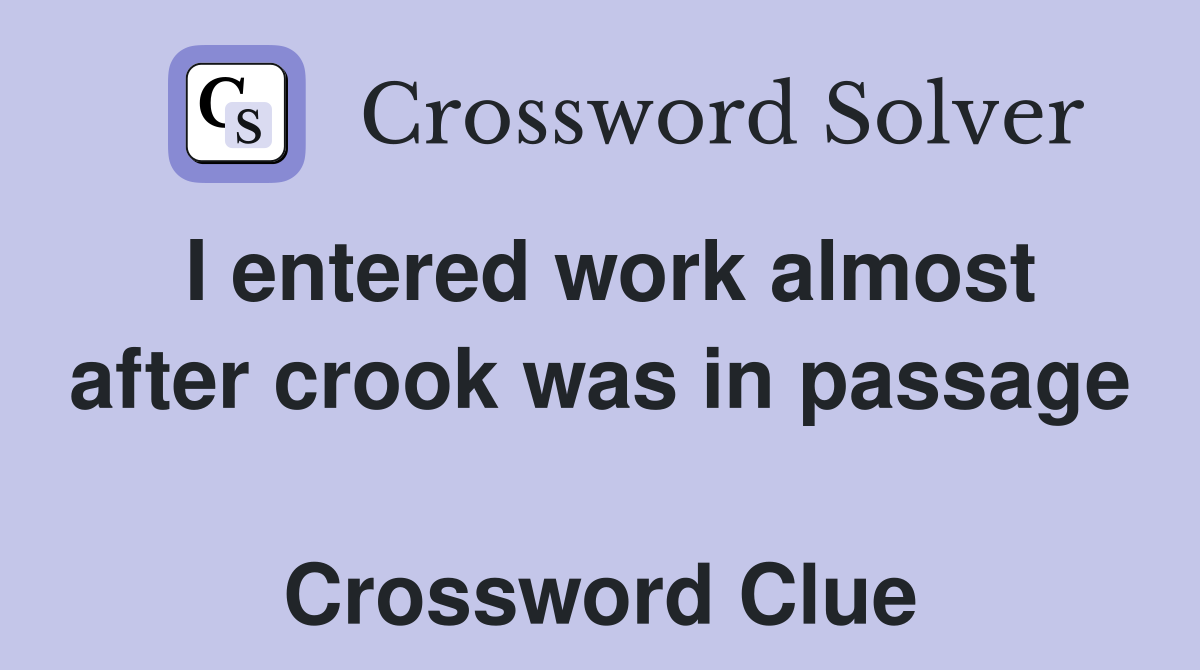 I entered work almost after crook was in passage  Crossword Clue
