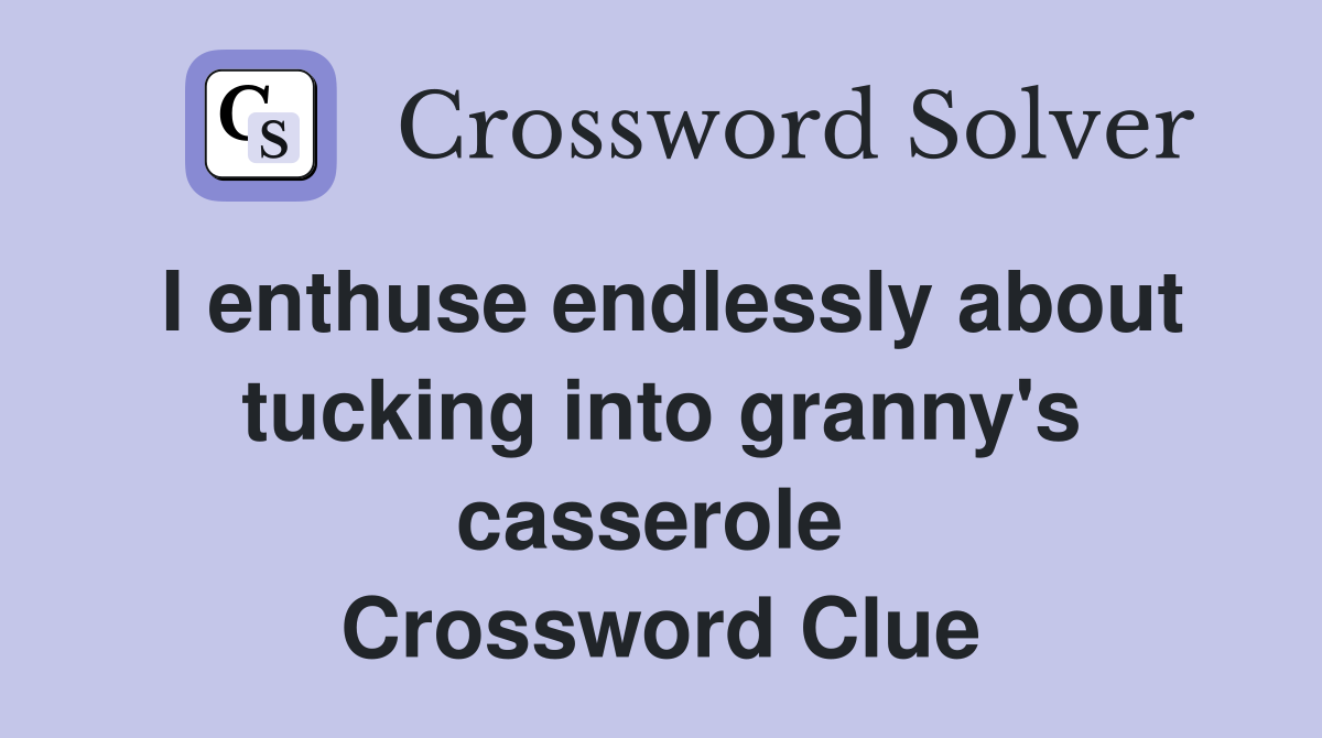 I enthuse endlessly about tucking into granny's casserole  Crossword Clue