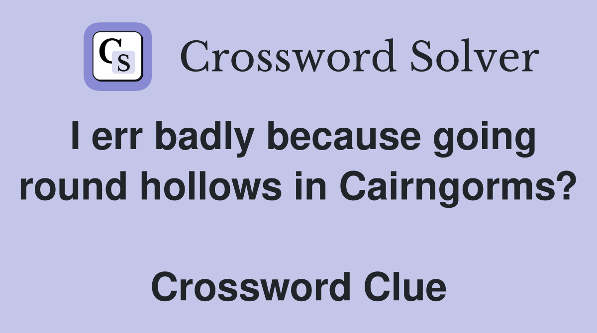 I err badly because going round hollows in Cairngorms?  Crossword Clue