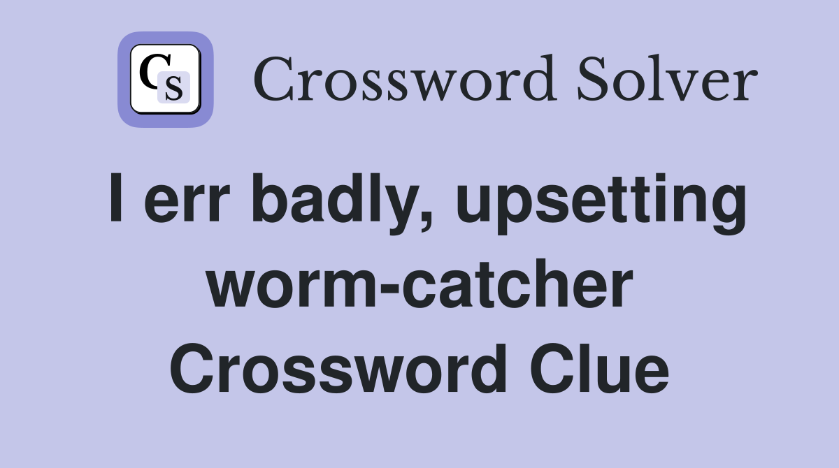 I err badly, upsetting worm-catcher Crossword Clue