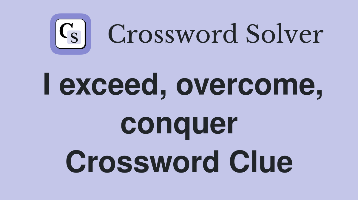 I exceed, overcome, conquer Crossword Clue