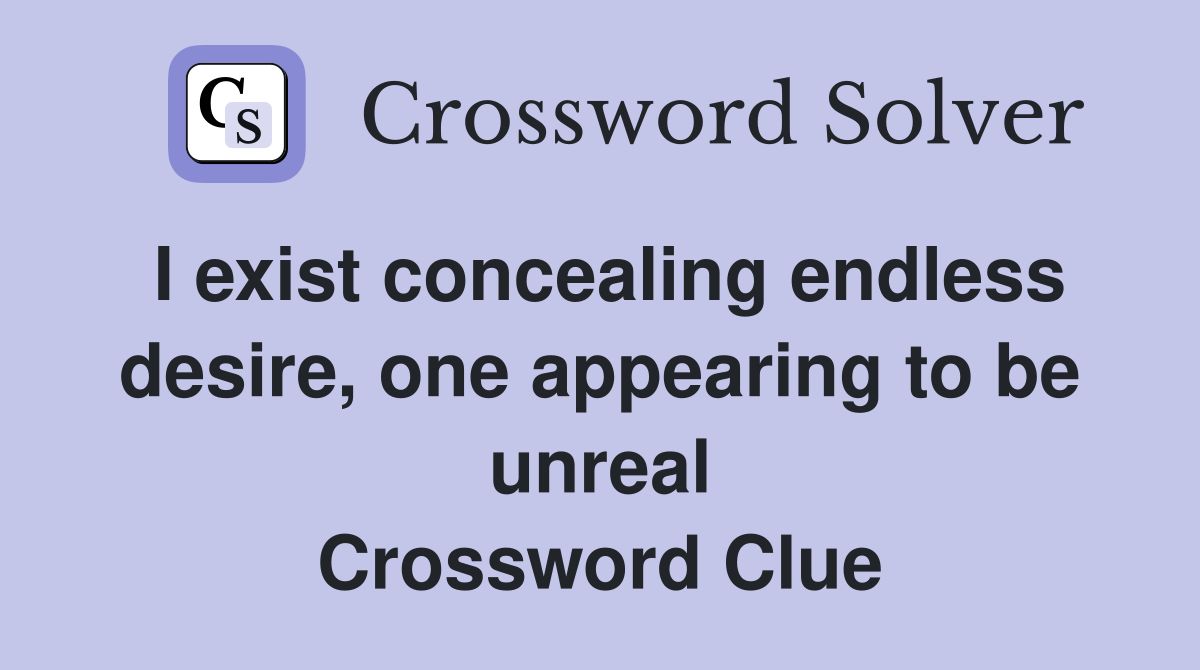 I exist concealing endless desire, one appearing to be unreal Crossword Clue
