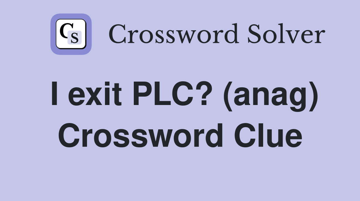 I exit PLC? (anag) Crossword Clue