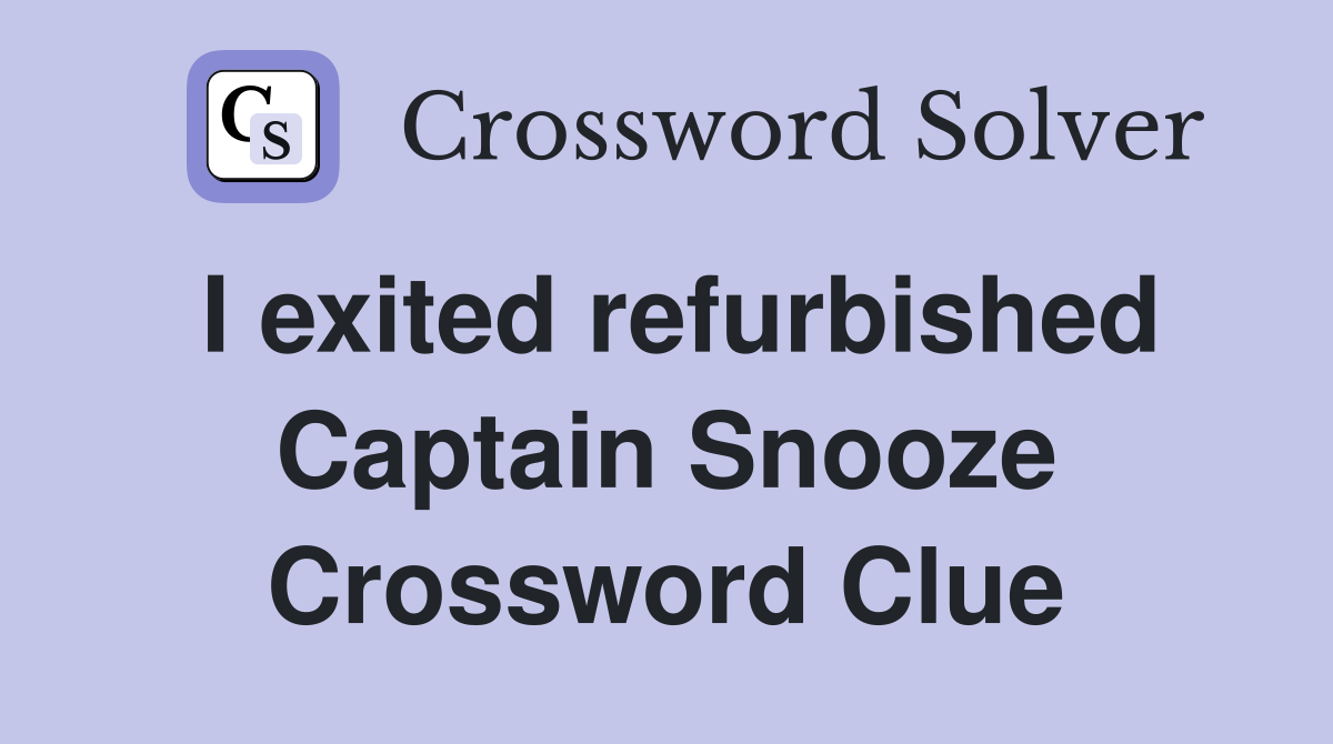 I exited refurbished Captain Snooze Crossword Clue