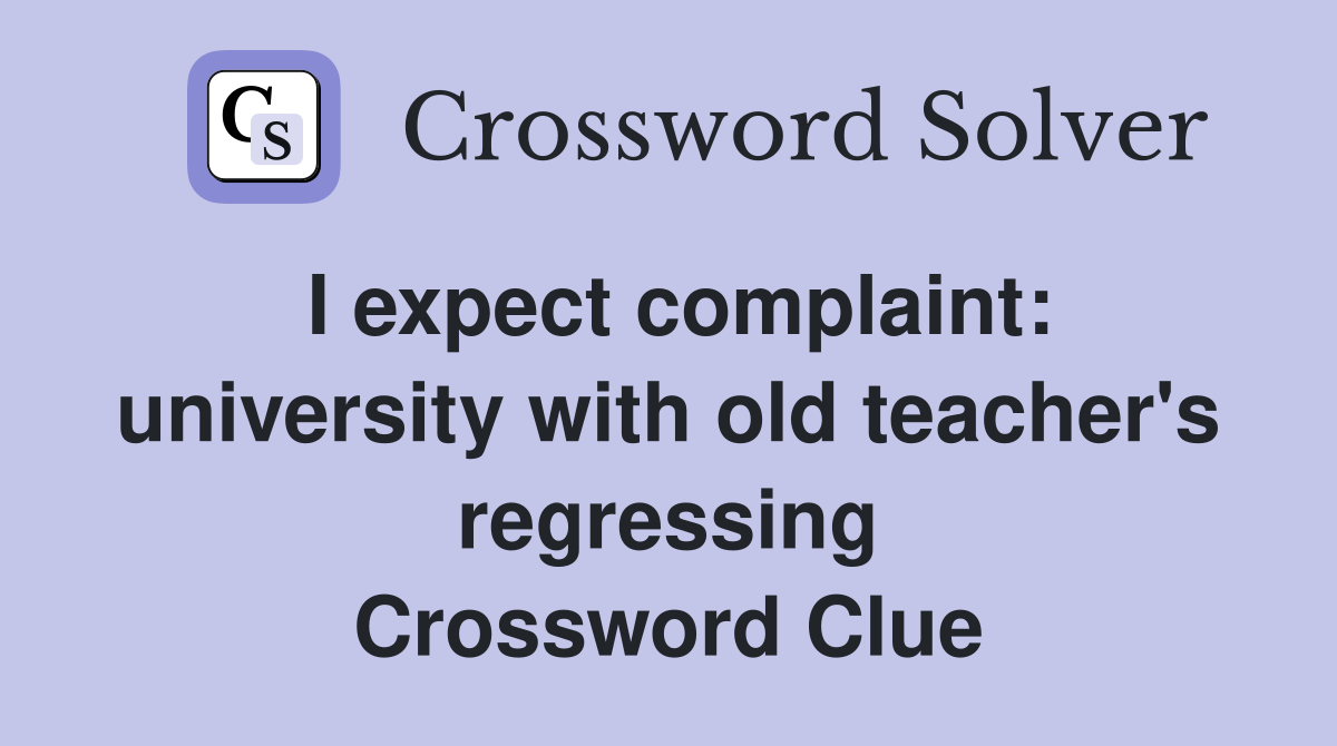 I expect complaint: university with old teacher's regressing Crossword Clue