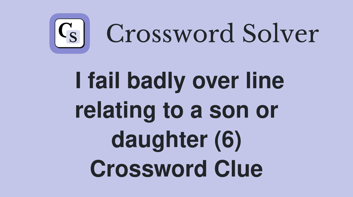 I fail badly over line relating to a son or daughter (6) Crossword Clue