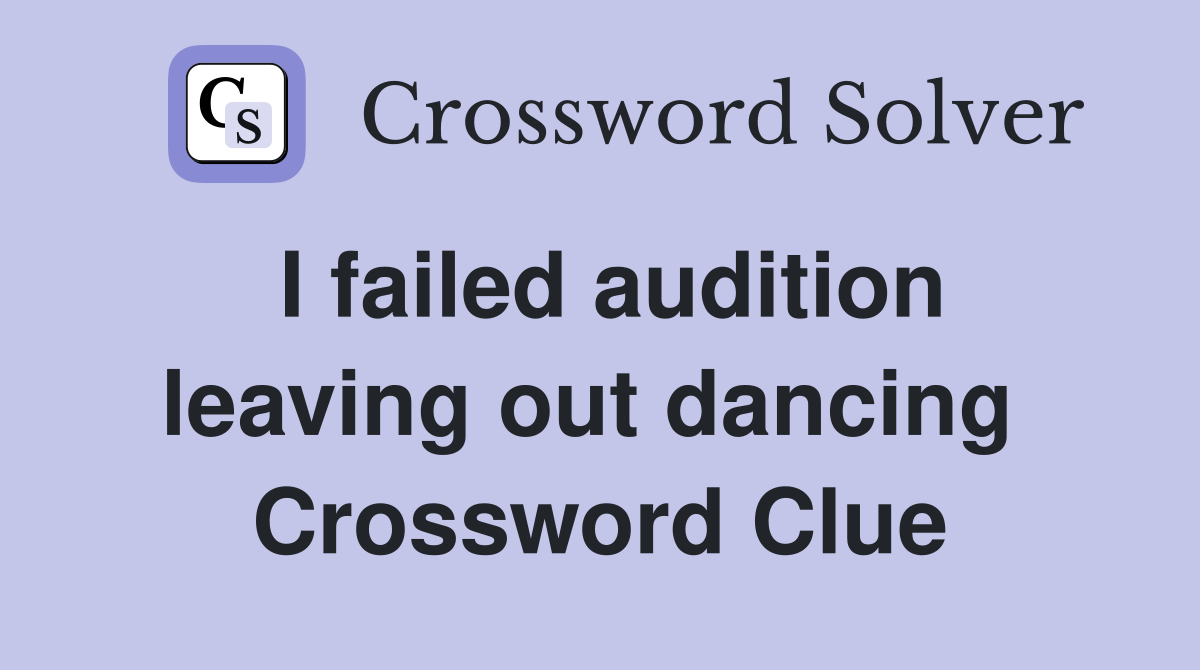 I failed audition leaving out dancing  Crossword Clue