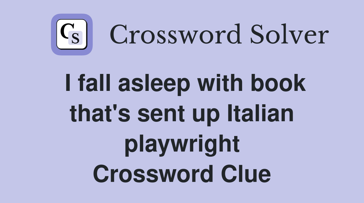 I fall asleep with book that's sent up Italian playwright Crossword Clue