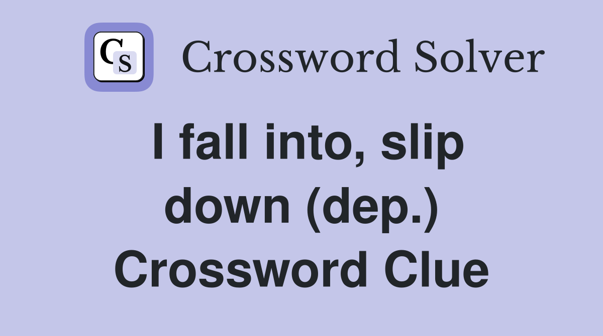 I fall into, slip down (dep.) Crossword Clue