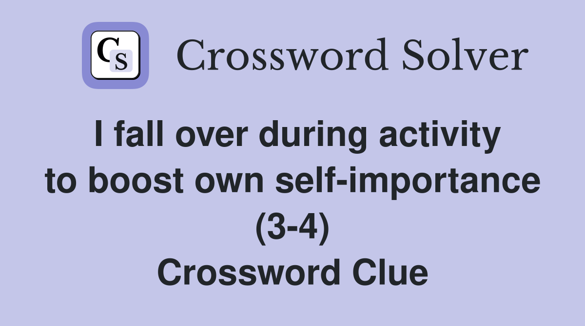 I fall over during activity to boost own self-importance (3-4) Crossword Clue