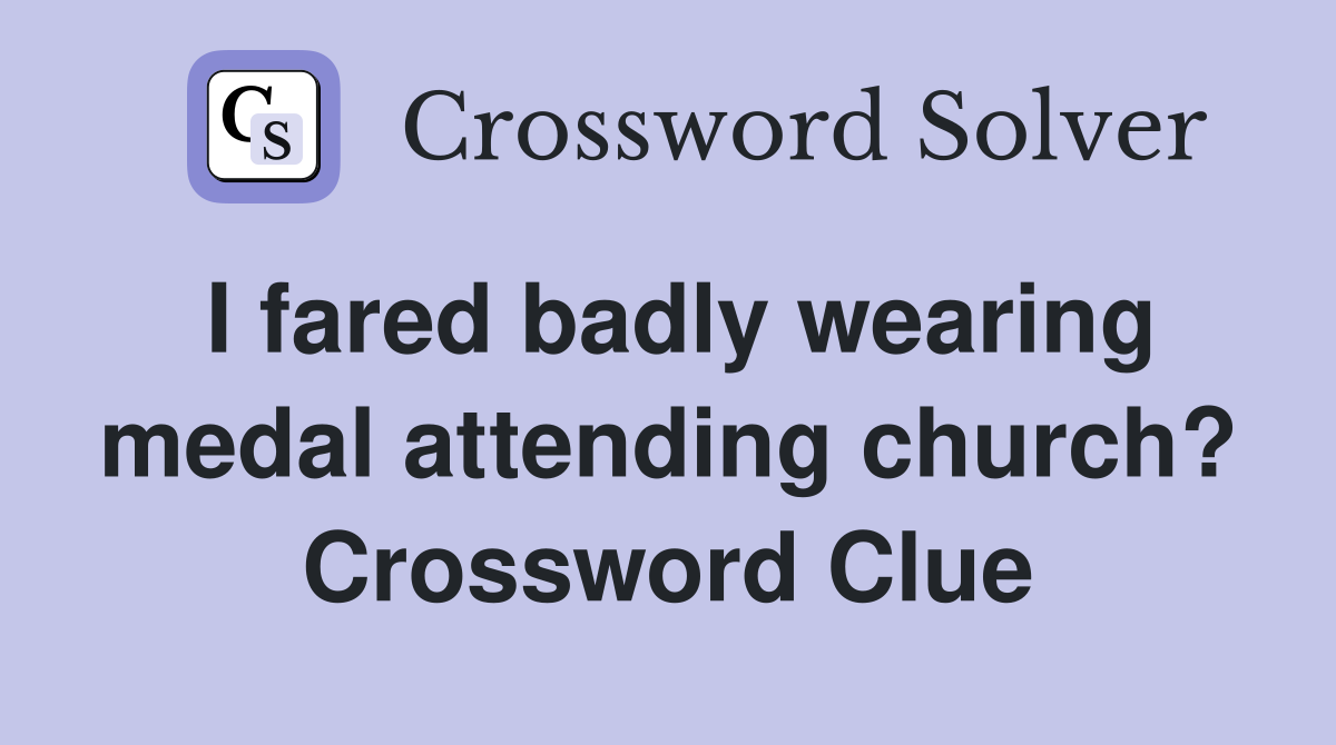 I fared badly wearing medal attending church? Crossword Clue
