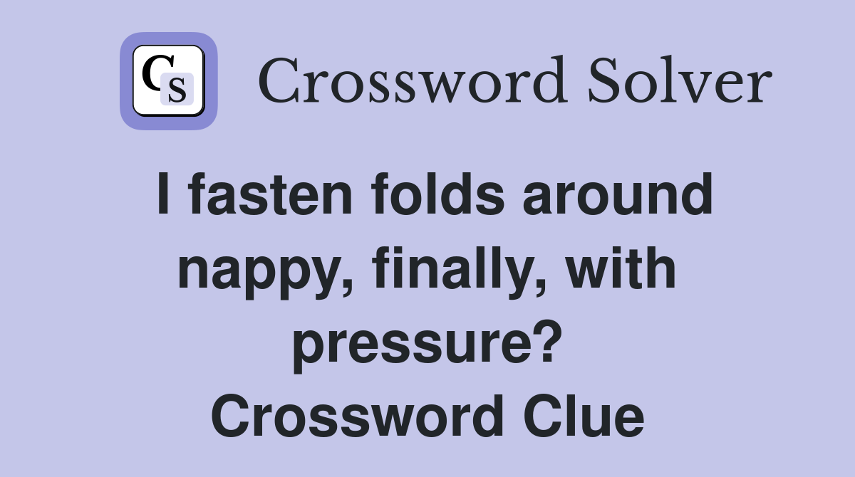 I fasten folds around nappy, finally, with pressure? Crossword Clue