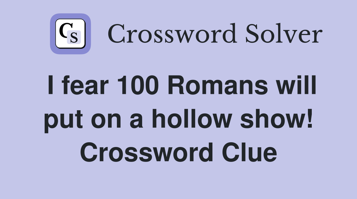 I fear 100 Romans will put on a hollow show! Crossword Clue