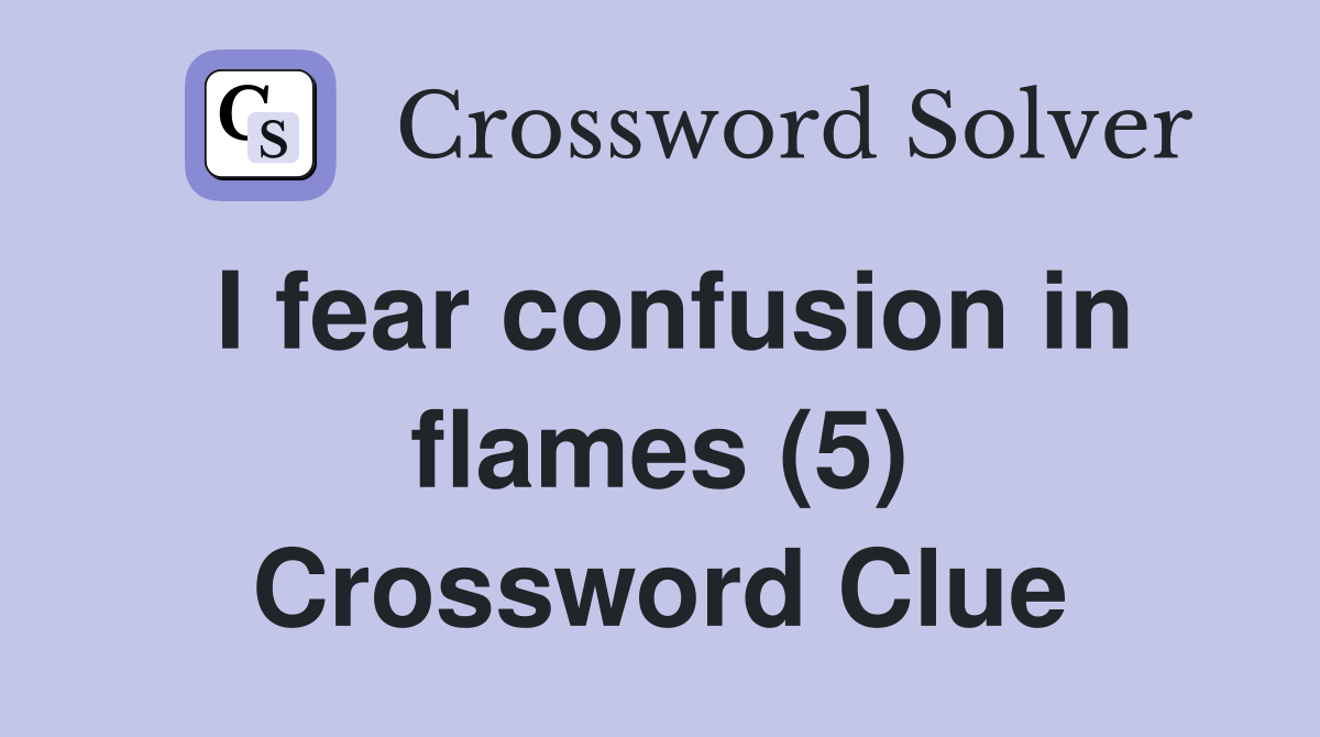 I fear confusion in flames (5) Crossword Clue