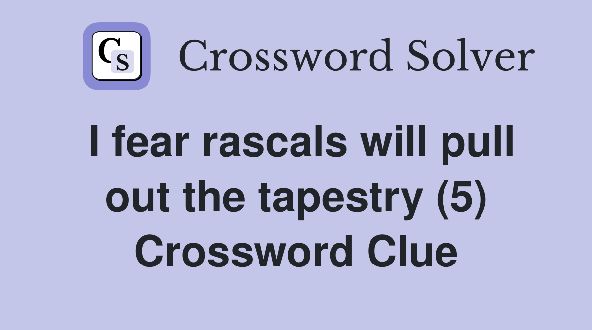 I fear rascals will pull out the tapestry (5) Crossword Clue