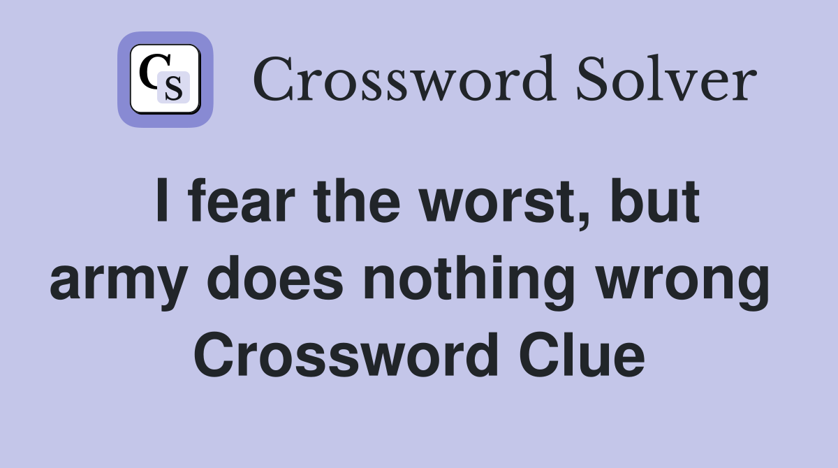 I fear the worst, but army does nothing wrong  Crossword Clue