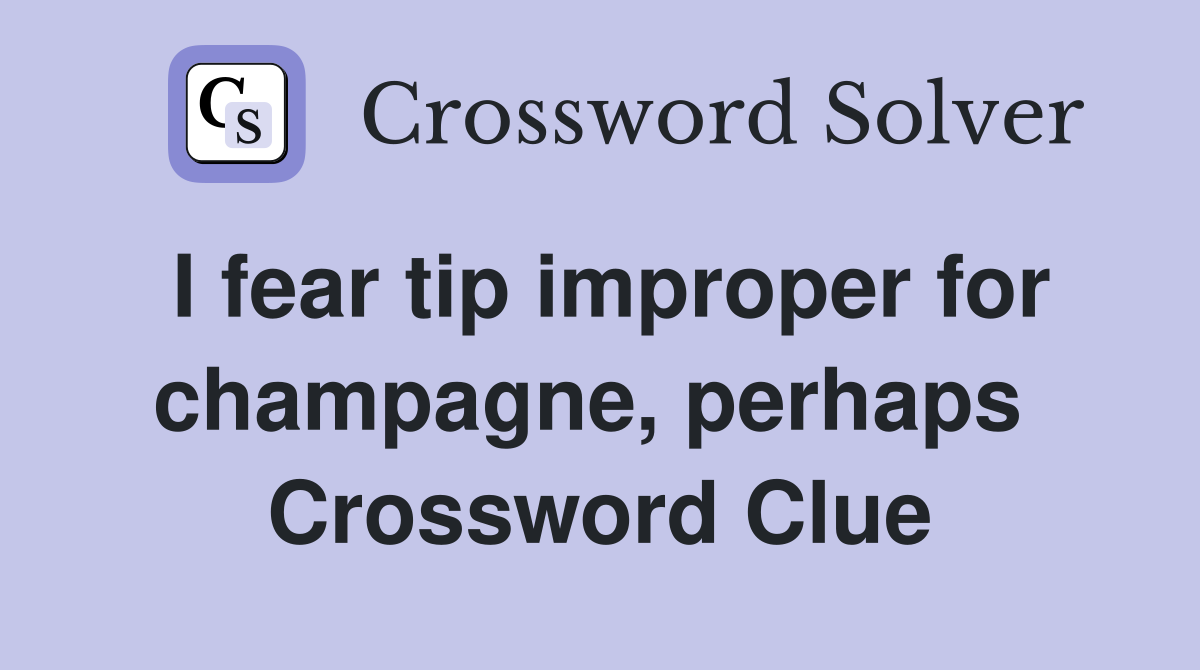 I fear tip improper for champagne, perhaps  Crossword Clue