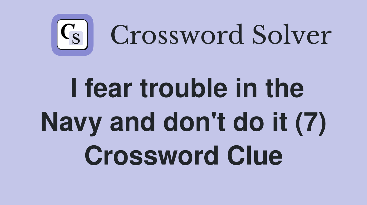 I fear trouble in the Navy and don't do it (7) Crossword Clue