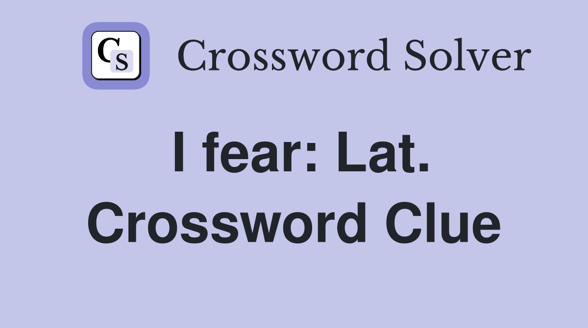 I fear: Lat. Crossword Clue