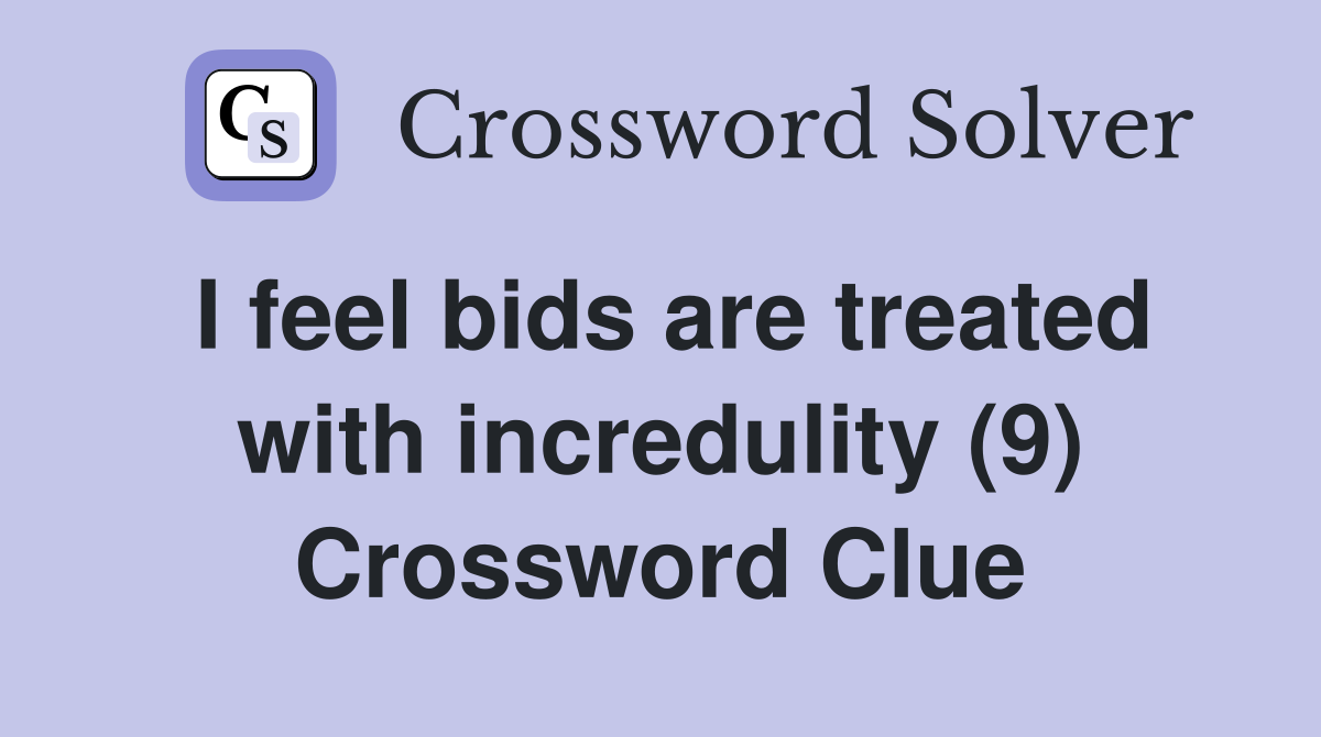 I feel bids are treated with incredulity (9) Crossword Clue