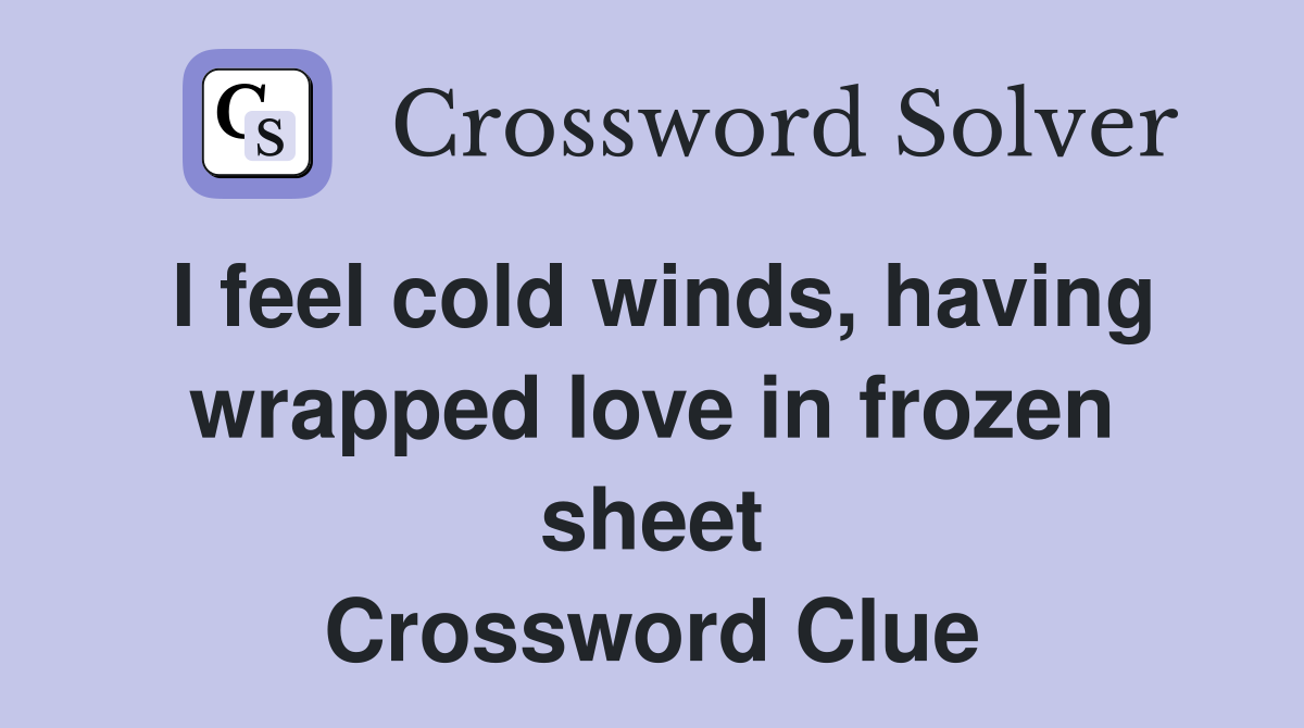 I feel cold winds, having wrapped love in frozen sheet Crossword Clue
