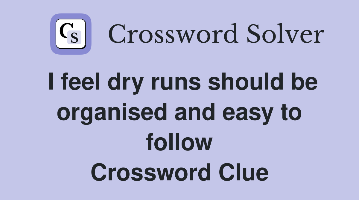I feel dry runs should be organ­ised and easy to follow Crossword Clue