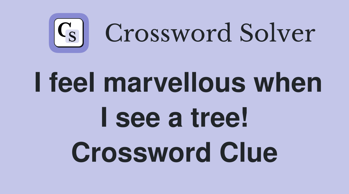 I feel marvellous when I see a tree! Crossword Clue
