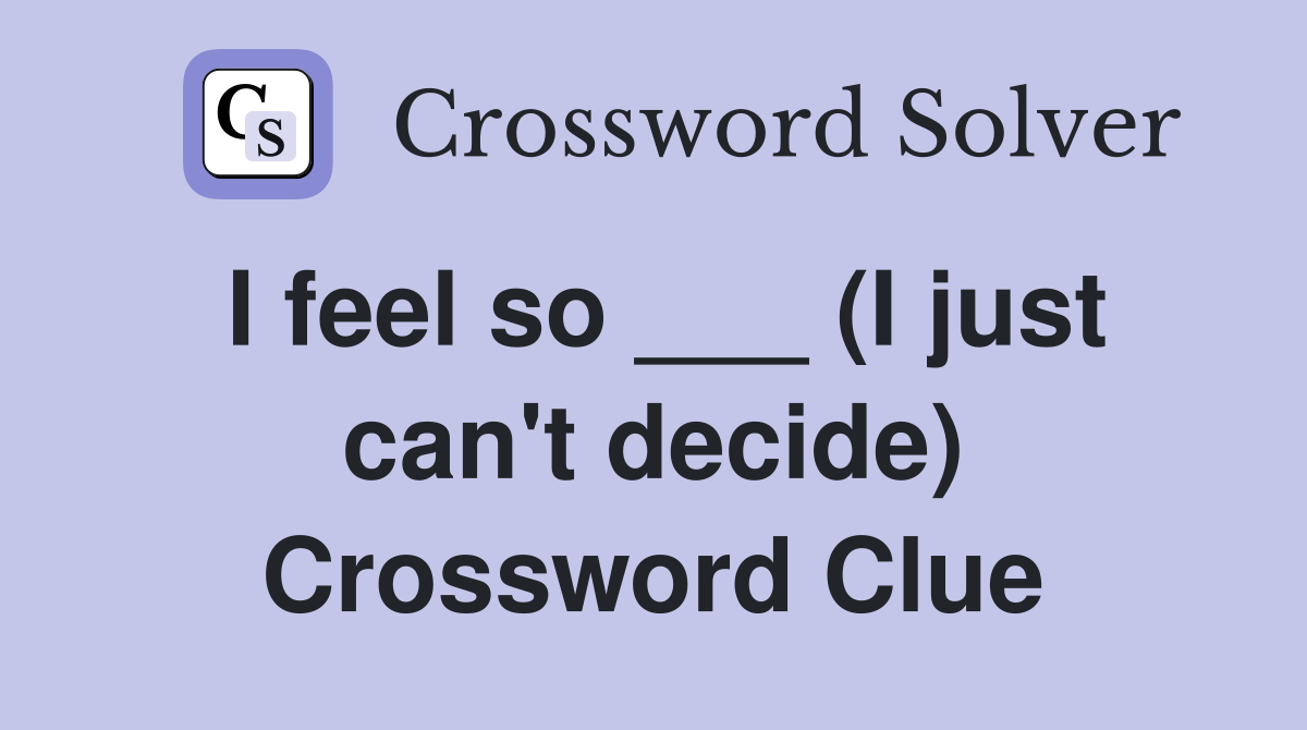 I feel so ___ (I just can't decide) Crossword Clue