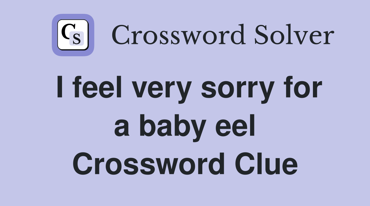 I feel very sorry for a baby eel Crossword Clue