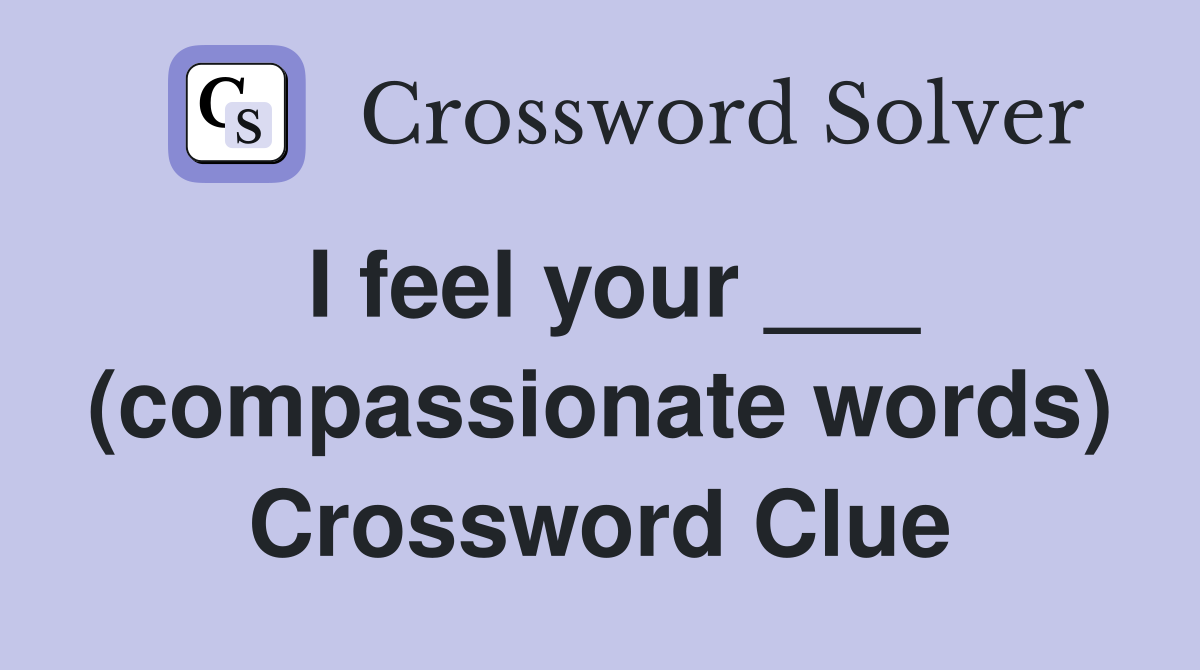 I feel your ___ (compassionate words) Crossword Clue