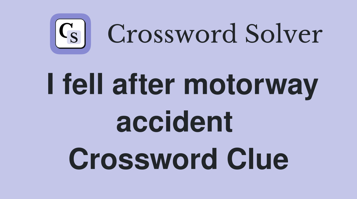 I fell after motorway accident  Crossword Clue