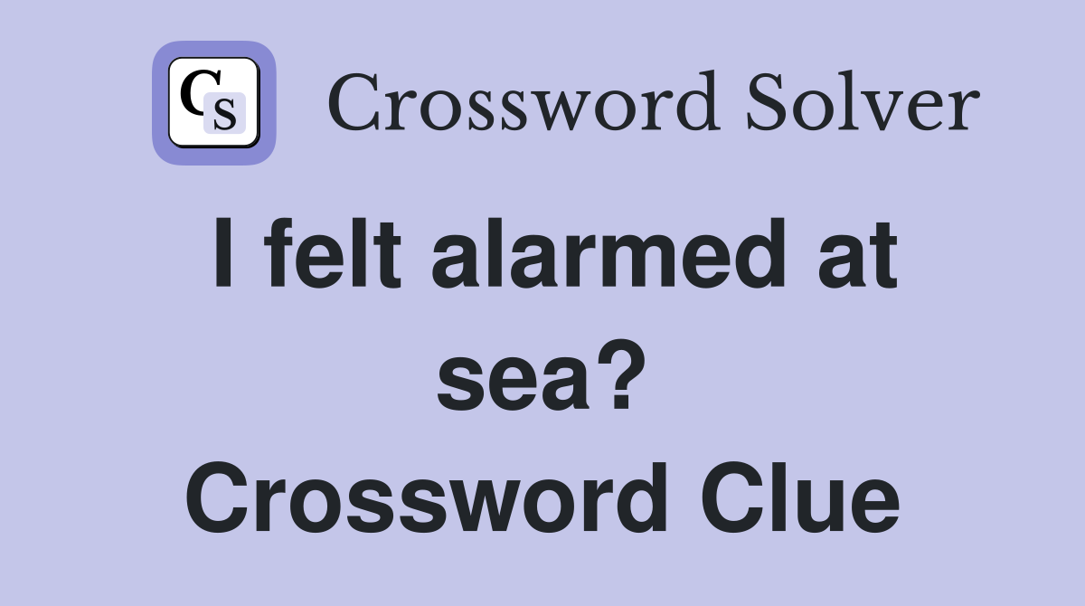 I felt alarmed at sea? Crossword Clue