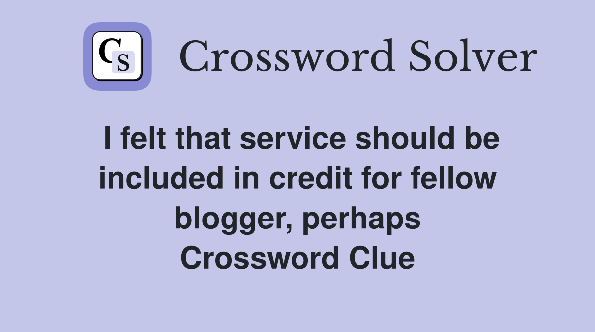 I felt that service should be included in credit for fellow blogger, perhaps Crossword Clue