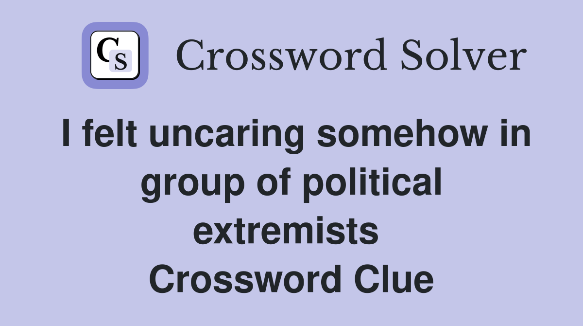 I felt uncaring somehow in group of political extremists  Crossword Clue