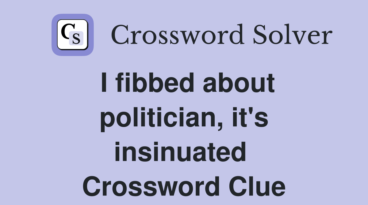 I fibbed about politician, it's insinuated  Crossword Clue