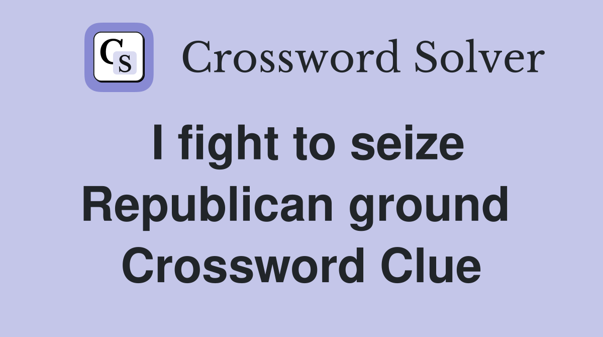 I fight to seize Republican ground  Crossword Clue