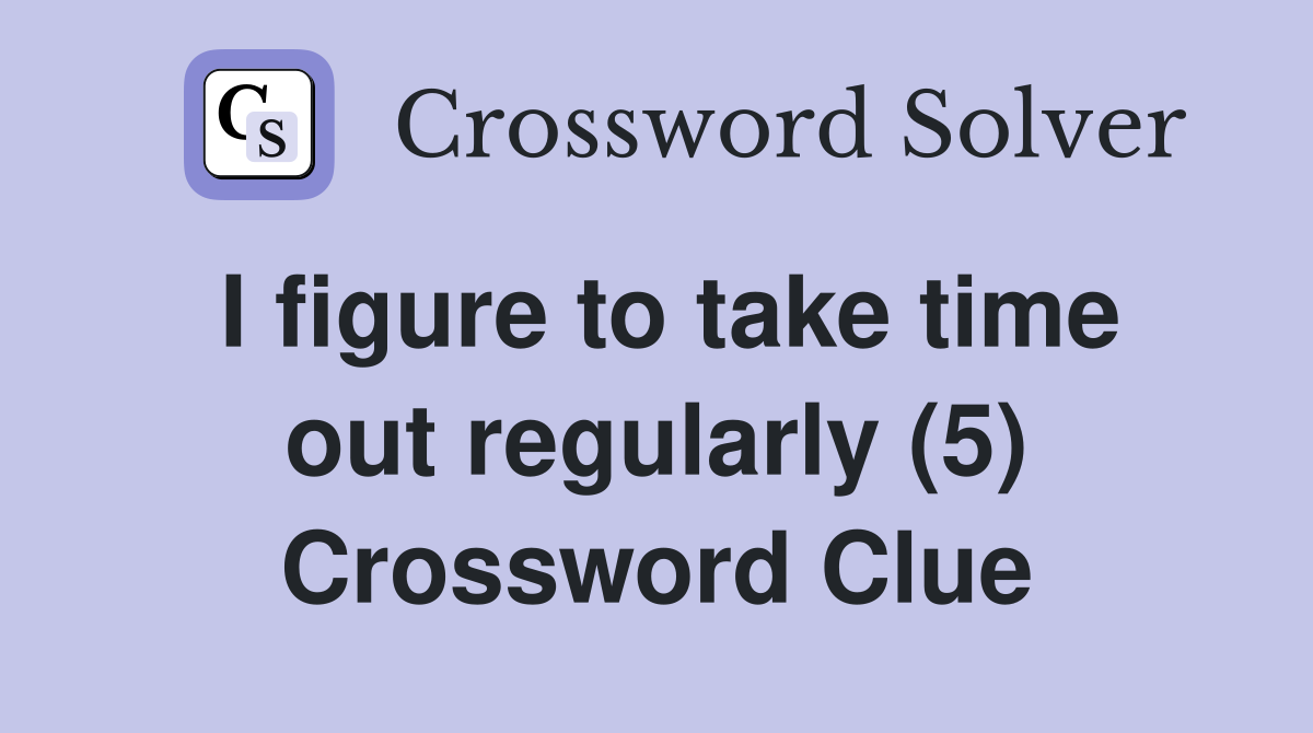 I figure to take time out regularly (5) Crossword Clue