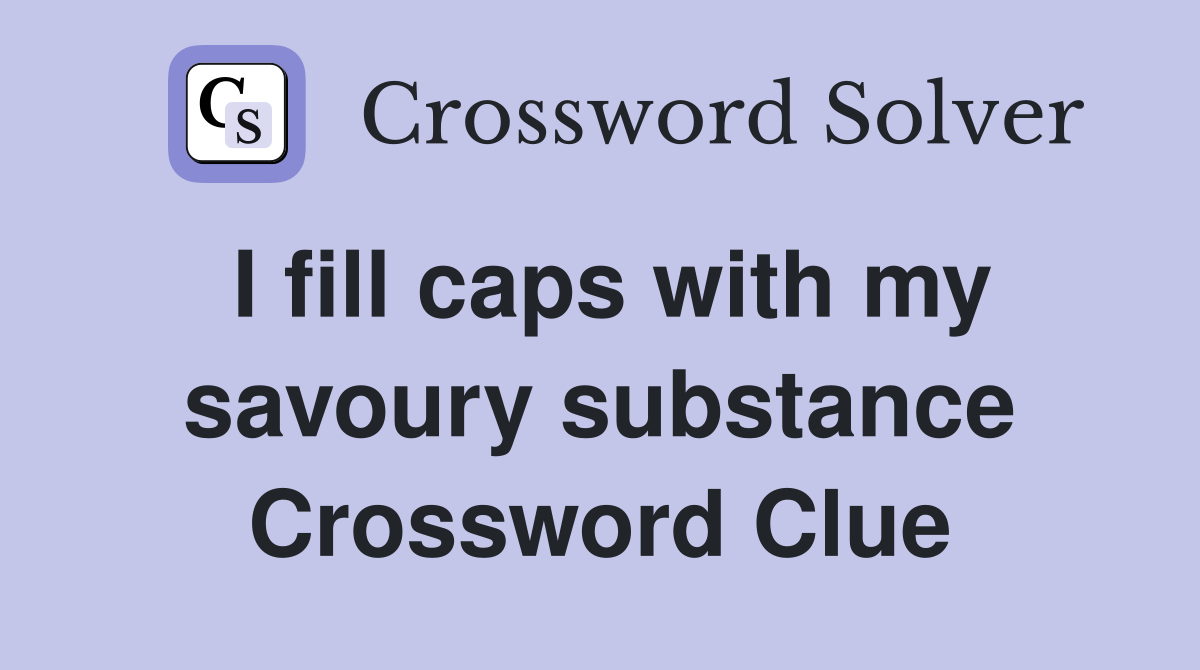 I fill caps with my savoury substance Crossword Clue