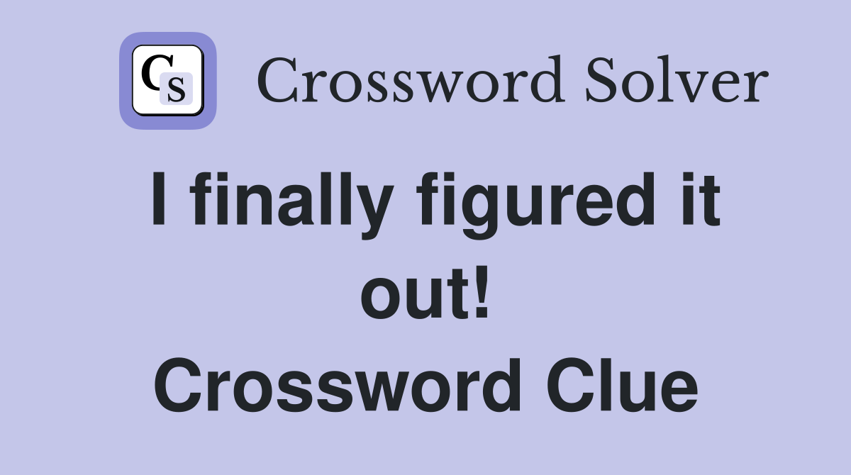 I finally figured it out! Crossword Clue